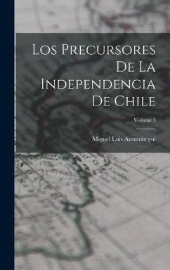 Los Precursores De La Independencia De Chile; Volume 3 - Amunátegui, Miguel Luis