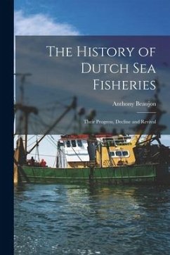 The History of Dutch sea Fisheries: Their Progress, Decline and Revival - Anthony, Beaujon