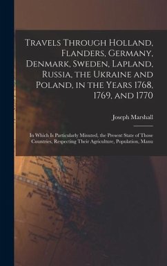 Travels Through Holland, Flanders, Germany, Denmark, Sweden, Lapland, Russia, the Ukraine and Poland, in the Years 1768, 1769, and 1770 - Marshall, Joseph