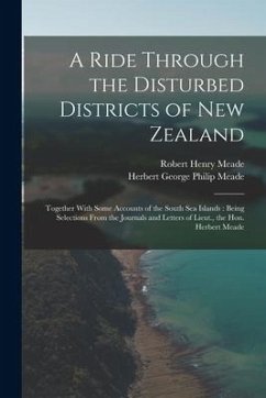 A Ride Through the Disturbed Districts of New Zealand: Together With Some Accounts of the South Sea Islands: Being Selections From the Journals and Le - Meade, Herbert George Philip; Meade, Robert Henry