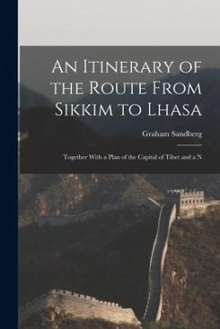An Itinerary of the Route From Sikkim to Lhasa: Together With a Plan of the Capital of Tibet and a N - Sandberg, Graham
