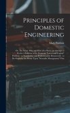 Principles of Domestic Engineering; or, The What, why and how of a Home; an Attempt to Evolve a Solution of the Domestic &quote;labor and Capital&quote; Problem - to Standardize and Professionalize Housework - to Re-organize the Home Upon &quote;scientific Management&quote; Prin