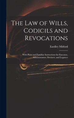 The Law of Wills, Codicils and Revocations: With Plain and Familiar Instructions for Executor, Administrators, Devisees, and Legatees - Mitford, Eardley