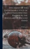 Specimens of the Fashionable Style of Ladies Handwriting Known As the Angular, Or English Hand