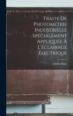 Traité De Photométrie Industrielle Spécialement Appliquée Á L'éclairage Électrique - Palaz, Adrien