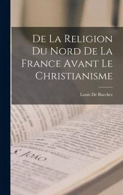 De La Religion Du Nord De La France Avant Le Christianisme - De Baecker, Louis