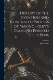 History of the Invention and Illustrated Process of Making Foley's Diamond Pointed Gold Pens