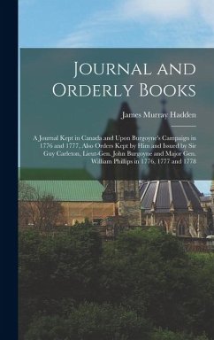 Journal and Orderly Books; a Journal Kept in Canada and Upon Burgoyne's Campaign in 1776 and 1777, Also Orders Kept by him and Issued by Sir Guy Carleton, Lieut-Gen. John Burgoyne and Major Gen. William Phillips in 1776, 1777 and 1778 - Murray, Hadden James