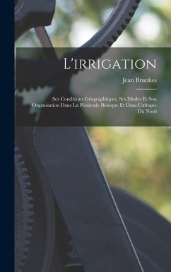 L'irrigation: Ses Conditions Géographiques, Ses Modes Et Son Organisation Dans La Péninsule Ibérique Et Dans L'afrique Du Nord - Brunhes, Jean