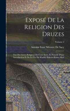 Exposé De La Religion Des Druzes: Tiré Des Livres Religieux De Cette Secte, Et Précédé D'une Introduction Et De La Vie Du Khalife Hakem-Biamr-Allah; V - De Sacy, Antoine Isaac Silvestre