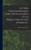 Lettres Philosophiques Sur L'intelligence Et La Perfectibilité Des Animaux...