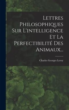 Lettres Philosophiques Sur L'intelligence Et La Perfectibilité Des Animaux... - Leroy, Charles Georges
