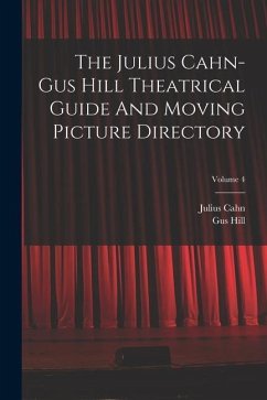 The Julius Cahn-gus Hill Theatrical Guide And Moving Picture Directory; Volume 4 - Cahn, Julius; Hill, Gus