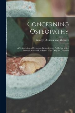 Concerning Osteopathy: A Compilation of Selection From Articles Published in the Professional and Lay Press, With Original Chapters - Webster, George O'Linda van