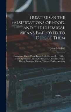 Treatise On the Falsifications of Food, and the Chemical Means Employed to Detect Them: Containing Water, Flour, Bread, Milk, Cream, Beer, Cider, Wine - Mitchell, John