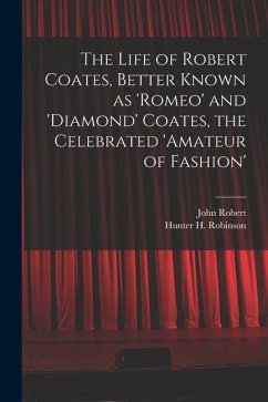 The Life of Robert Coates, Better Known as 'Romeo' and 'Diamond' Coates, the Celebrated 'Amateur of Fashion' - Robinson, John Robert; Robinson, Hunter H.