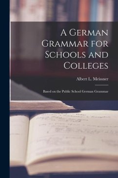 A German Grammar for Schools and Colleges: Based on the Public School German Grammar - Meissner, Albert L.