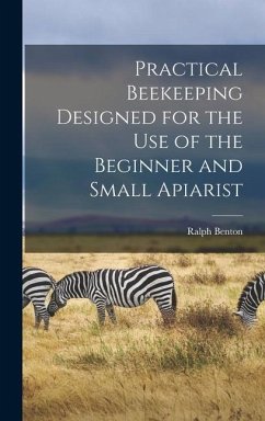Practical Beekeeping Designed for the use of the Beginner and Small Apiarist - Benton, Ralph
