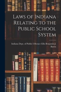 Laws of Indiana Relating to the Public School System - J. Burris, Horace Ellis Indiana Dept