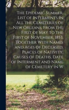 The Epidemic Summer. List of Interments in all the Cemeteries of New Orleans, From the First of May to the First of November, 1853, Together With Name - Anonymous