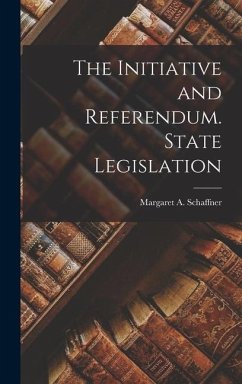 The Initiative and Referendum. State Legislation - Margaret a. (Margaret Anna), Schaffner