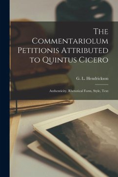 The Commentariolum Petitionis Attributed to Quintus Cicero; Authenticity, Rhetorical Form, Style, Text - Hendrickson, G L B