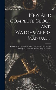 Cover New And Complete Clock And Watchmakers' Manual ...: Comp. From The French. With An Appendix Containing A History Of Clock And Watchmaking In America