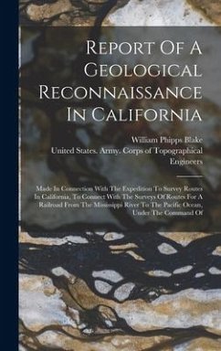 Report Of A Geological Reconnaissance In California: Made In Connection With The Expedition To Survey Routes In California, To Connect With The Survey - Blake, William Phipps