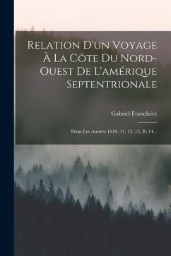 Cover Relation D'un Voyage À La Côte Du Nord-ouest De L'amérique Septentrionale: Dans Les Années 1810, 11, 12, 13, Et 14...