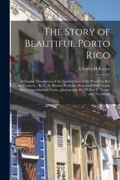 The Story of Beautiful Porto Rico; a Graphic Description of the Garden Spot of the World by Pen and Camera... By C. H. Rector; Profusely Illustrated W - Rector, Charles H.