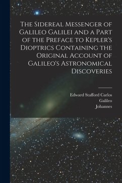 Cover The Sidereal Messenger of Galileo Galilei and a Part of the Preface to Kepler's Dioptrics Containing the Original Account of Galileo's Astronomical Di