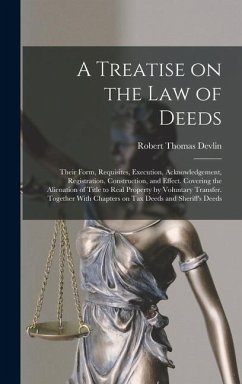 Cover A Treatise on the law of Deeds; Their Form, Requisites, Execution, Acknowledgement, Registration, Construction, and Effect. Covering the Alienation of