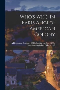 Who's Who In Paris Anglo-american Colony: A Biographical Dictionary Of The Leading Members Of The Anglo-american Colony Of Paris, 1905 - Anonymous