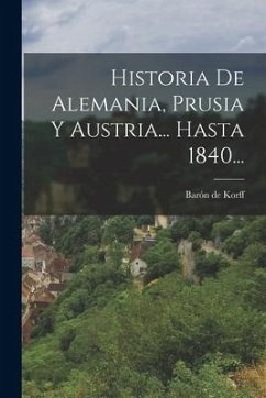 Historia De Alemania, Prusia Y Austria... Hasta 1840... - Korff, Barón de