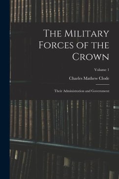 The Military Forces of the Crown: Their Administration and Government; Volume 1 - Clode, Charles Mathew