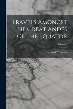 Travels Amongst The Great Andes Of The Equator; Volume 2 - Whymper, Edward