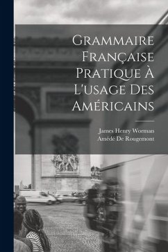 Grammaire Française Pratique À L'usage Des Américains - Worman, James Henry; de Rougemont, Amédé