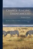 Change-ringing Disentangled: With Hints on the Direction of Belfries, on the Management of Bells ...
