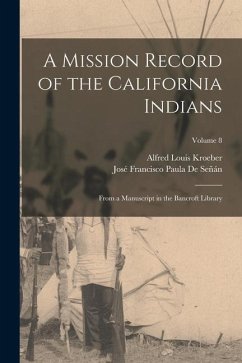 A Mission Record of the California Indians: From a Manuscript in the Bancroft Library; Volume 8 - Kroeber, Alfred Louis; De Señán, José Francisco Paula