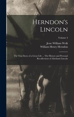 Herndon's Lincoln; the True Story of a Great Life ... The History and Personal Recollections of Abraham Lincoln; Volume 4 - Herndon, William Henry; Weik, Jesse William