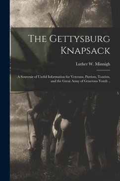 The Gettysburg Knapsack; a Souvenir of Useful Information for Veterans, Patriots, Tourists, and the Great Army of Generous Youth .. - Minnigh, Luther W.