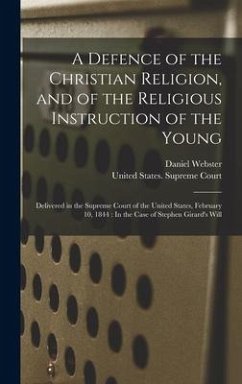 A Defence of the Christian Religion, and of the Religious Instruction of the Young: Delivered in the Supreme Court of the United States, February 10, - Webster, Daniel
