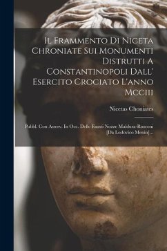 Il Frammento Di Niceta Chroniate Sui Monumenti Distrutti A Constantinopoli Dall' Esercito Crociato L'anno Mcciii: Pubbl. Con Asserv. In Occ. Delle Fau - Choniates, Nicetas