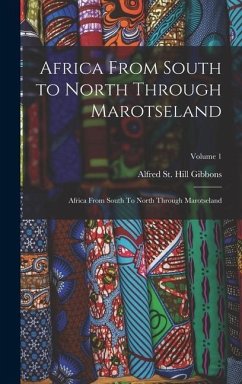 Africa From South to North Through Marotseland: Africa From South To North Through Marotseland; Volume 1 - St Gibbons, Alfred Hill