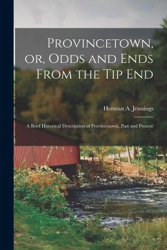 Cover Provincetown, or, Odds and Ends From the tip End: A Brief Historical Description of Provincetown, Past and Present ..