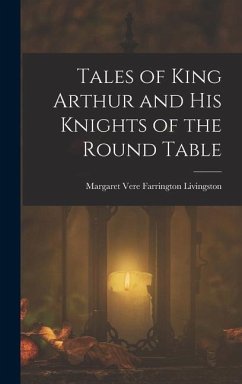 Tales of King Arthur and His Knights of the Round Table - Livingston, Margaret Vere Farrington