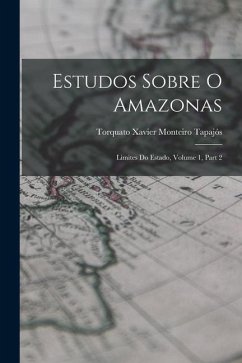 Estudos Sobre O Amazonas: Limites Do Estado, Volume 1, part 2 - Tapajós, Torquato Xavier Monteiro