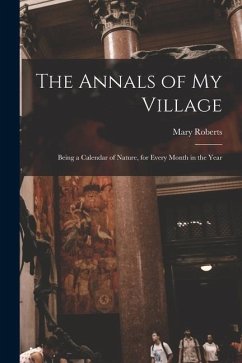 The Annals of My Village: Being a Calendar of Nature, for Every Month in the Year - Roberts, Mary