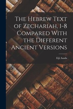 The Hebrew Text of Zechariah, 1-8 Compared With the Different Ancient Versions - Eiji, Asada