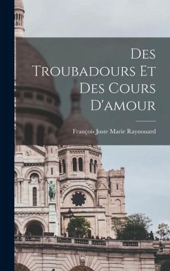 Des Troubadours et des Cours D'amour - Juste Marie Raynouard, François